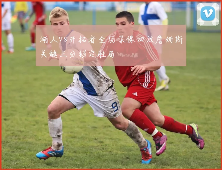 湖人vs开拓者全场录像回放詹姆斯关键三分锁定胜局