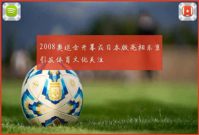 2008奥运会开幕式日本版亮相东京引发体育文化关注