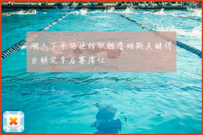 湖人下半场逆转取胜詹姆斯关键得分锁定季后赛席位