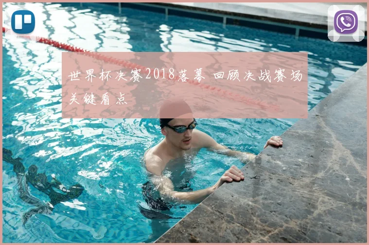 世界杯决赛2018落幕 回顾决战赛场关键看点