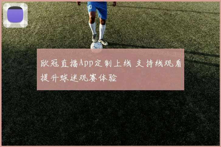 欧冠直播App定制上线 支持线观看提升球迷观赛体验