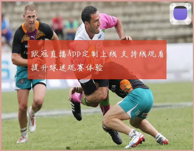 欧冠直播App定制上线 支持线观看提升球迷观赛体验