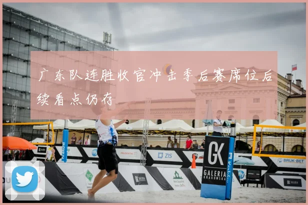 广东队连胜收官冲击季后赛席位后续看点仍存
