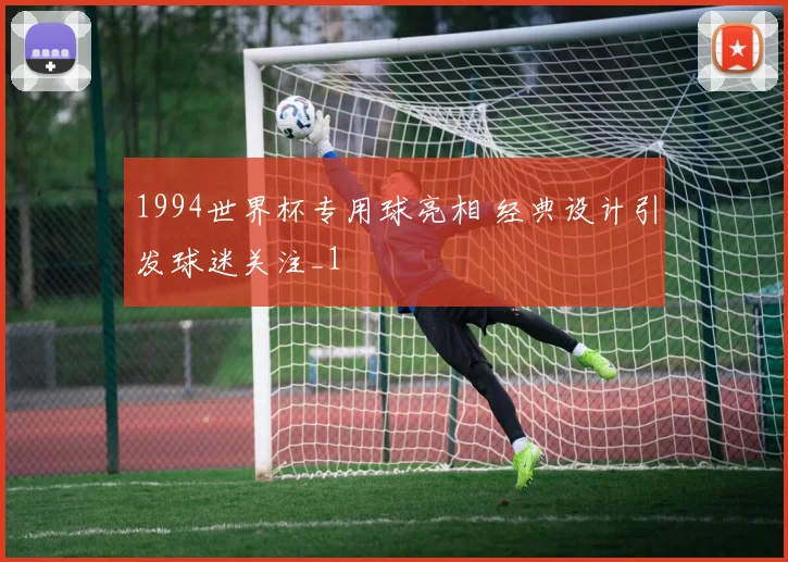 1994世界杯专用球亮相 经典设计引发球迷关注_1