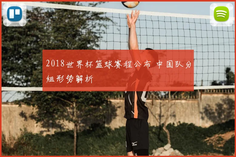 2018世界杯篮球赛程公布 中国队分组形势解析