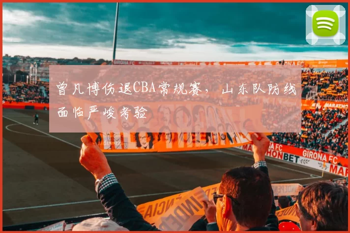 曾凡博伤退CBA常规赛，山东队防线面临严峻考验