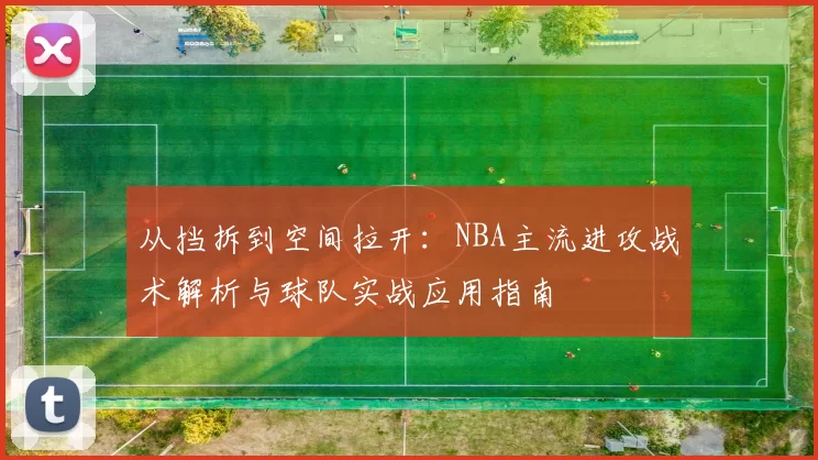 从挡拆到空间拉开：NBA主流进攻战术解析与球队实战应用指南