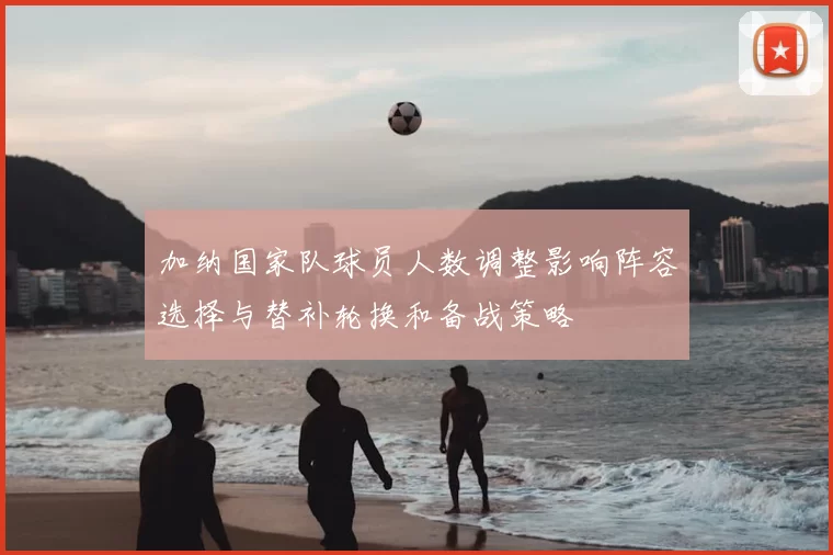 加纳国家队球员人数调整影响阵容选择与替补轮换和备战策略