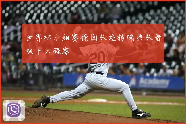 世界杯小组赛德国队逆转瑞典队晋级十六强赛