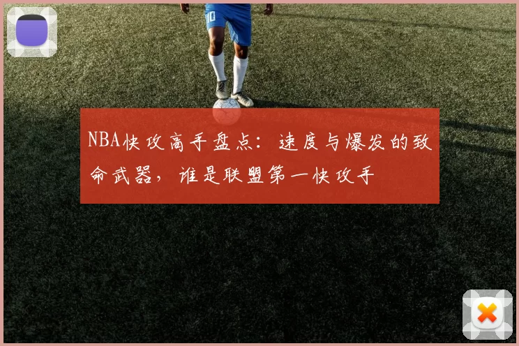 NBA快攻高手盘点：速度与爆发的致命武器，谁是联盟第一快攻手