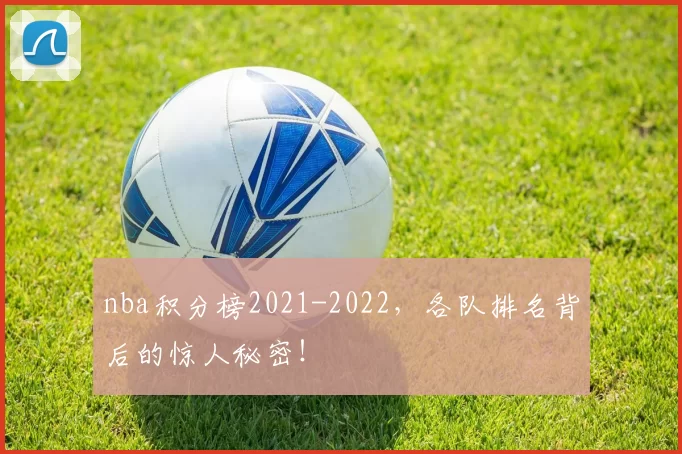 nba积分榜2021-2022,各队排名背后的惊人秘密!