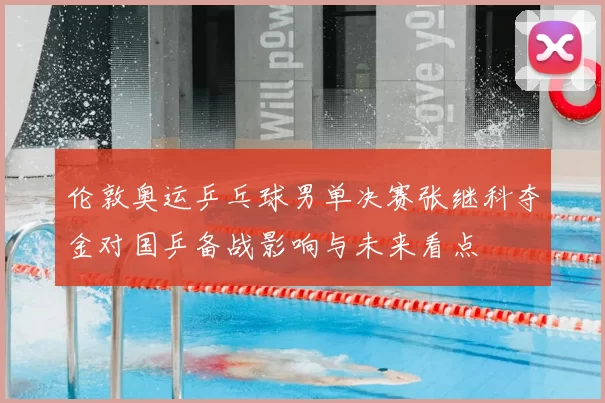 伦敦奥运乒乓球男单决赛张继科夺金对国乒备战影响与未来看点