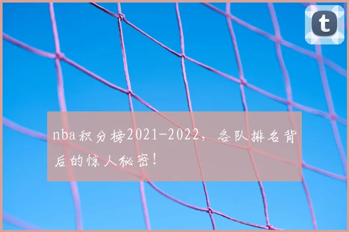 nba积分榜2021-2022，各队排名背后的惊人秘密！