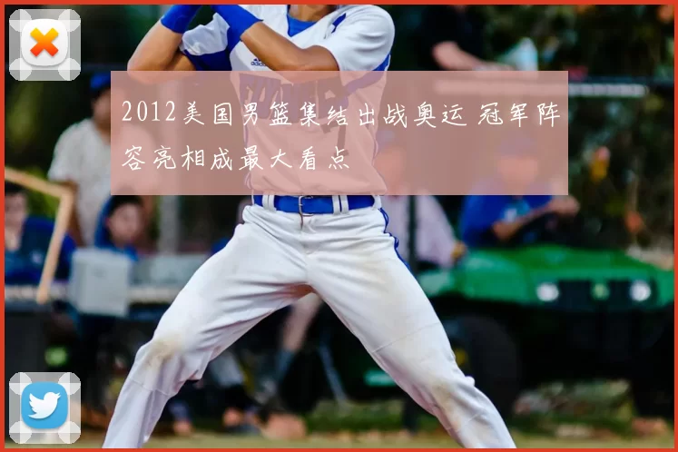 2012美国男篮集结出战奥运 冠军阵容亮相成最大看点
