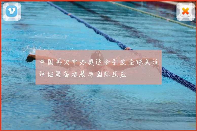 中国再次申办奥运会引发全球关注评估筹备进展与国际反应