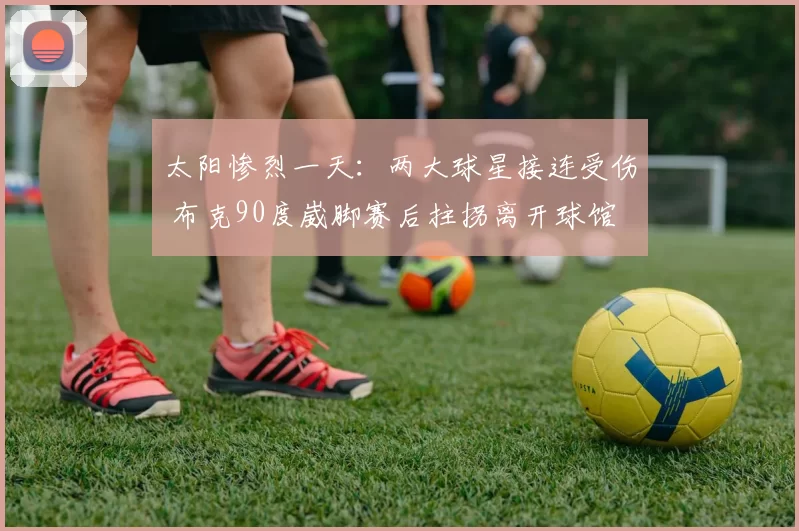 太阳惨烈一天：两大球星接连受伤 布克90度崴脚赛后拄拐离开球馆
