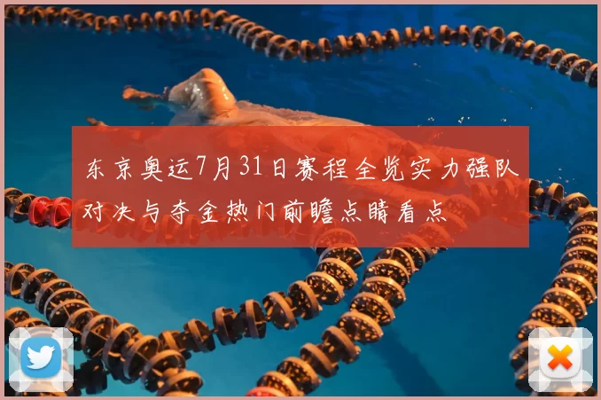 东京奥运7月31日赛程全览实力强队对决与夺金热门前瞻点睛看点