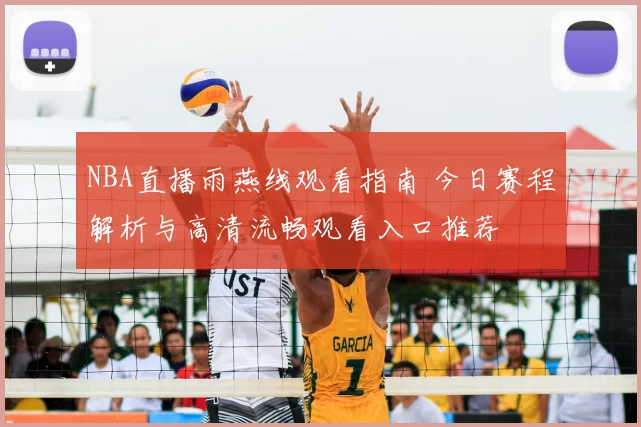 NBA直播雨燕线观看指南 今日赛程解析与高清流畅观看入口推荐