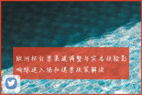 欧洲杯订票渠道调整与实名核验影响球迷入场和退票政策解读