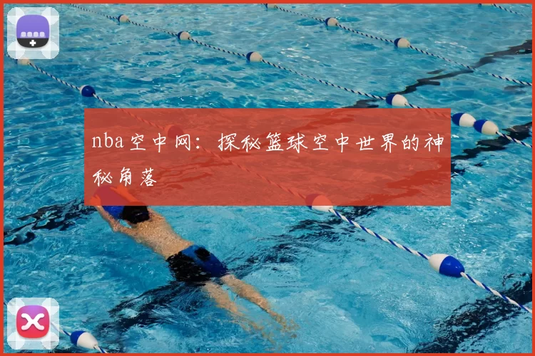 nba空中网：探秘篮球空中世界的神秘角落