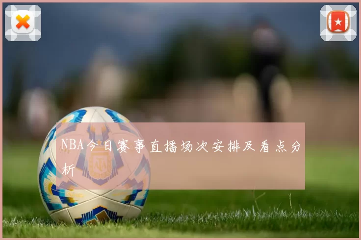 NBA今日赛事直播场次安排及看点分析