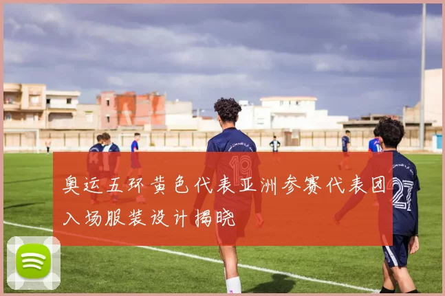 奥运五环黄色代表亚洲参赛代表团入场服装设计揭晓