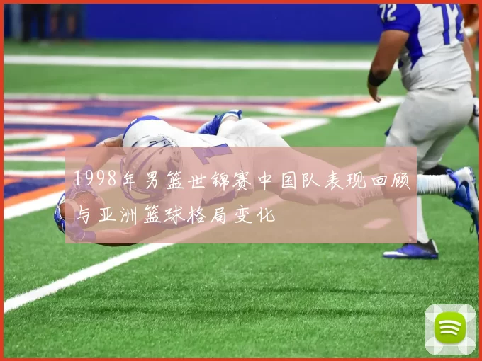 1998年男篮世锦赛中国队表现回顾与亚洲篮球格局变化