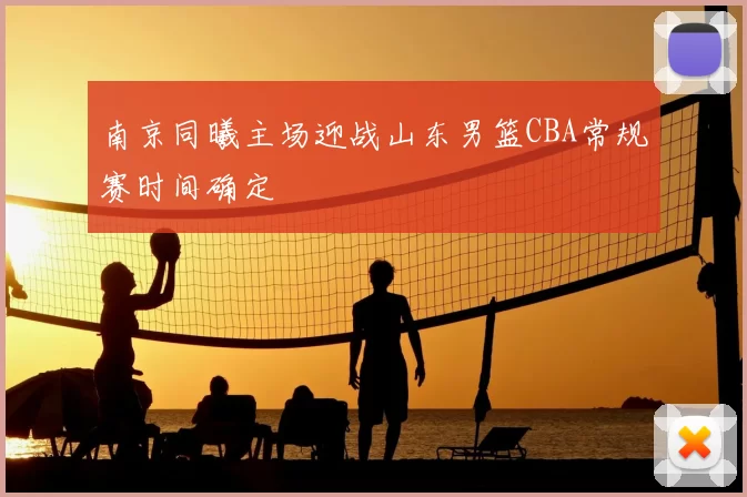 南京同曦主场迎战山东男篮CBA常规赛时间确定