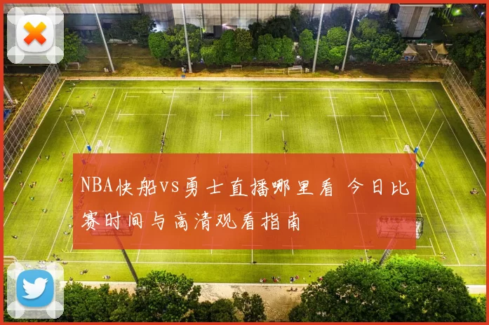 NBA快船vs勇士直播哪里看 今日比赛时间与高清观看指南