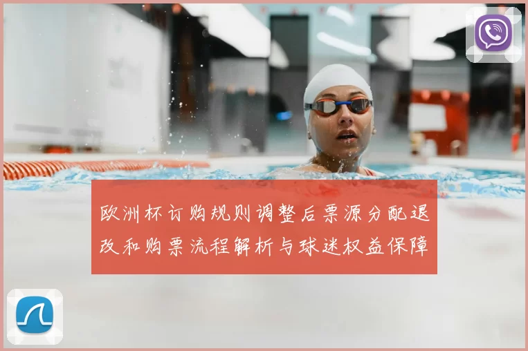 欧洲杯订购规则调整后票源分配退改和购票流程解析与球迷权益保障要点