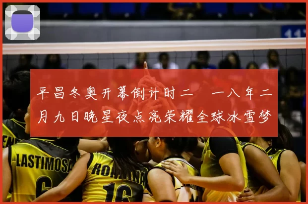 平昌冬奥开幕倒计时二〇一八年二月九日晚星夜点亮荣耀全球冰雪梦汇聚